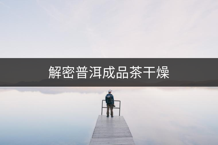 解密普洱成品茶干燥 解密普洱成品茶干燥