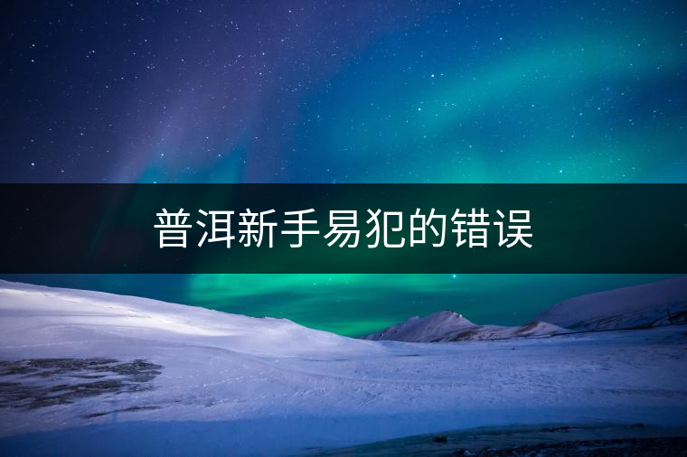 普洱新手易犯的錯誤