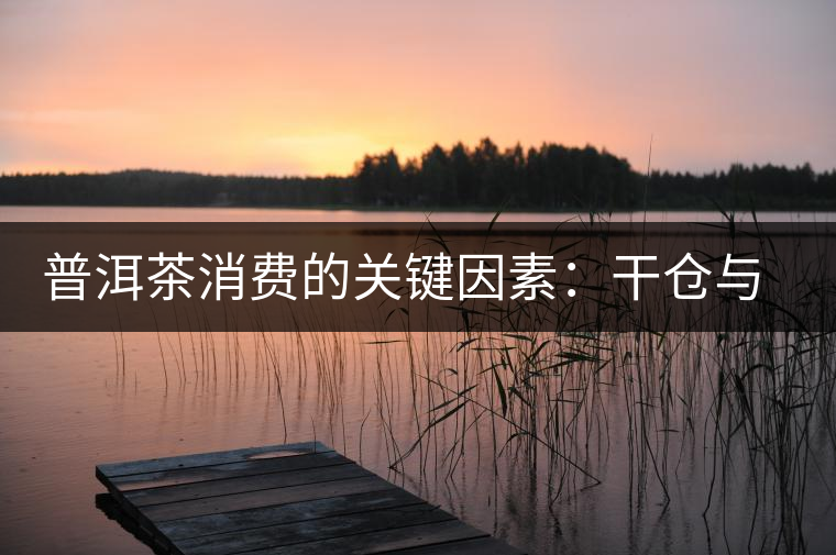 普洱茶消費的關(guān)鍵因素:干倉與濕倉 普洱茶消費的關(guān)鍵因素:干倉與濕倉