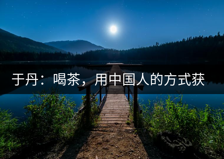 于丹：喝茶，用中國人的方式獲得一種寧靜和清雅