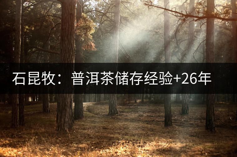 石昆牧:普洱茶儲存經(jīng)驗(yàn)+26年個(gè)人收藏陳化心得(權(quán)威版) 石昆牧:普洱茶儲存經(jīng)驗(yàn)+26年個(gè)人收藏陳化心得(權(quán)威版)