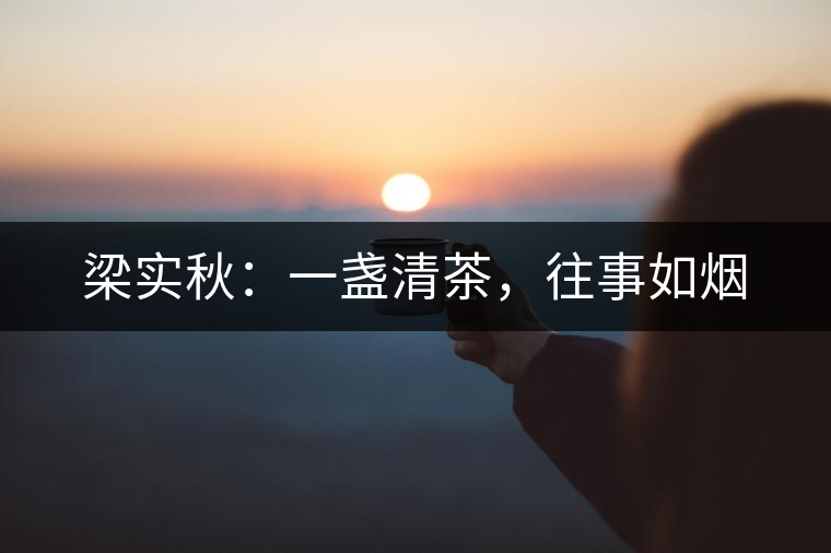 梁實(shí)秋：一盞清茶，往事如煙