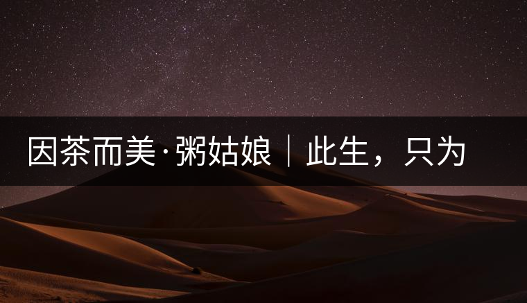 因茶而美·粥姑娘｜此生，只為不辜負(fù)