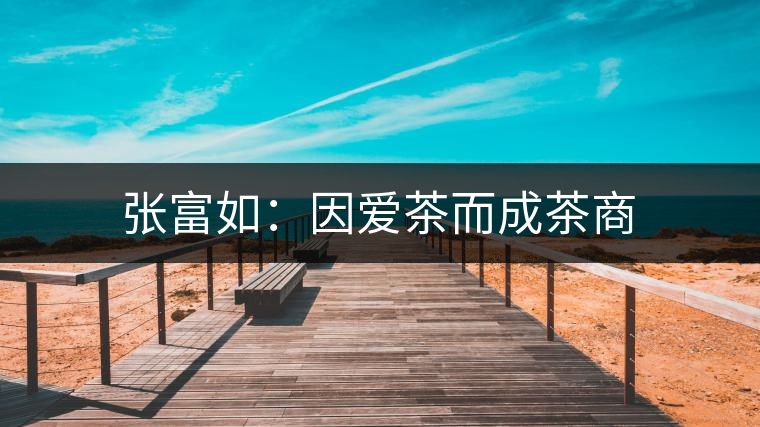 張富如：因愛(ài)茶而成茶商
