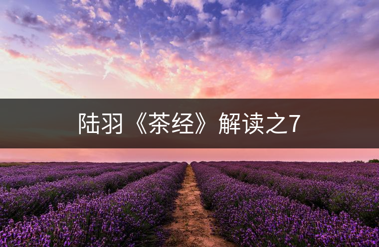 陸羽《茶經(jīng)》解讀之7