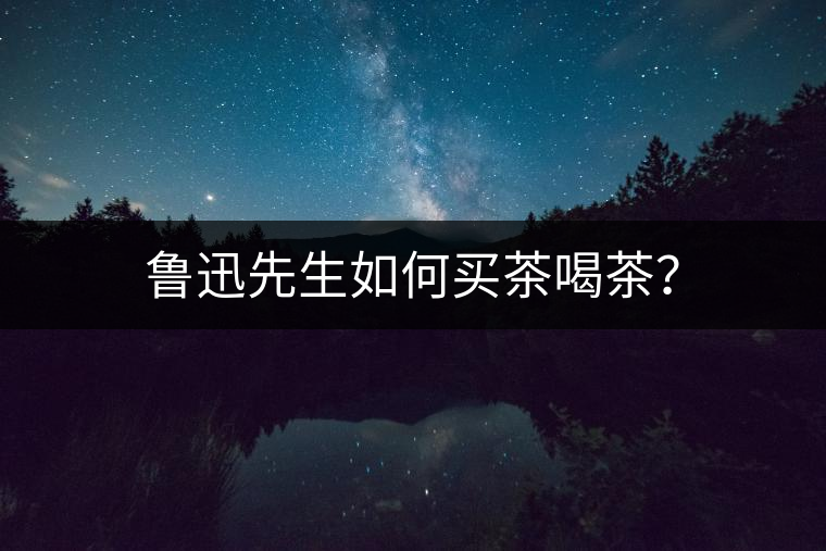 魯迅先生如何買茶喝茶？