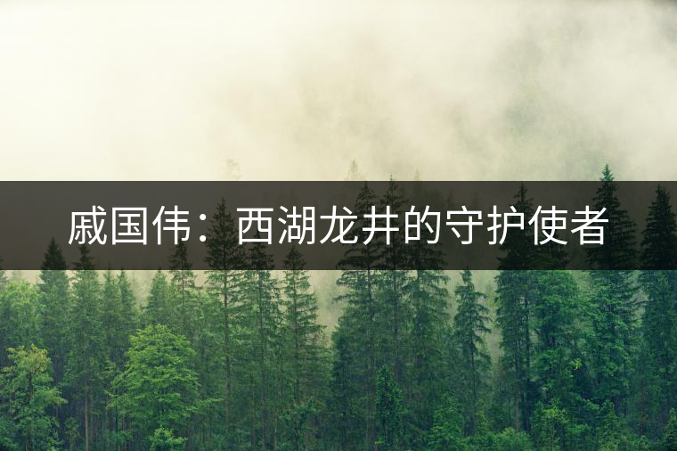 戚國偉：西湖龍井的守護使者