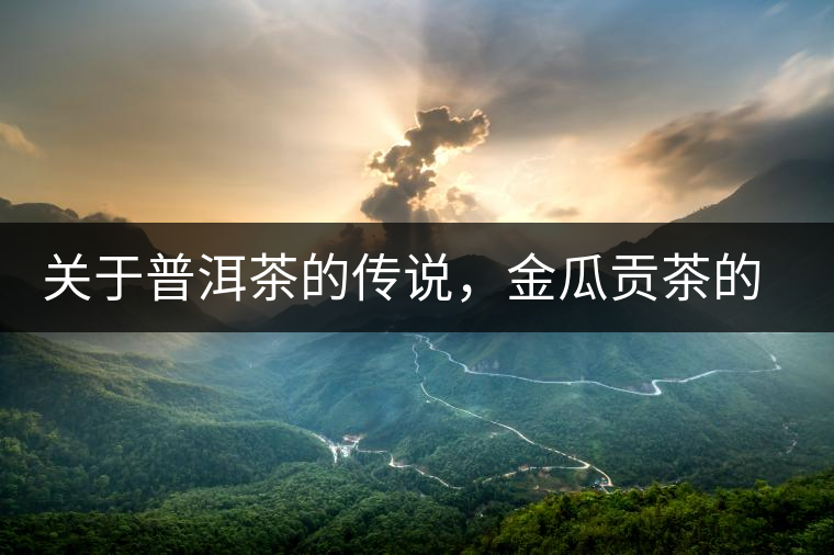 關(guān)于普洱茶的傳說(shuō)，金瓜貢茶的來(lái)由
