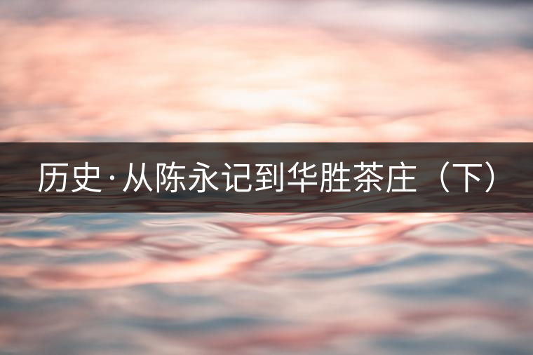 歷史·從陳永記到華勝茶莊（下）