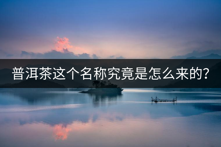 普洱茶這個名稱究竟是怎么來的？