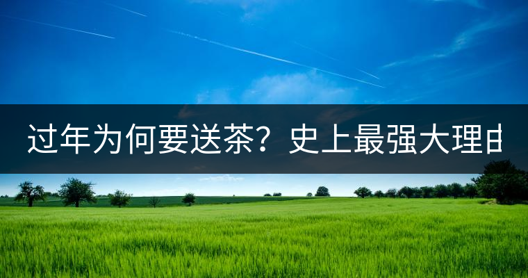 過年為何要送茶？史上最強(qiáng)大理由在此！