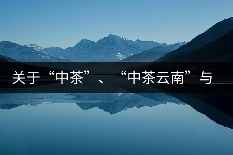 關(guān)于“中茶”、“中茶云南”與“昆明茶廠”的一些歷史資料