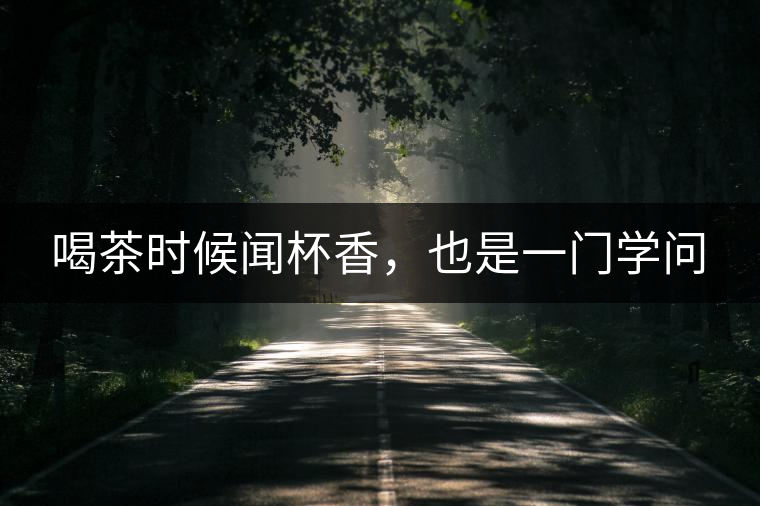 喝茶時(shí)候聞杯香，也是一門學(xué)問(wèn)