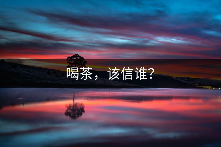 喝茶，該信誰(shuí)？