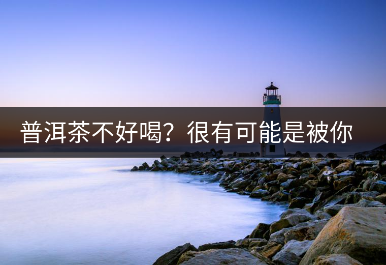 普洱茶不好喝？很有可能是被你放壞的