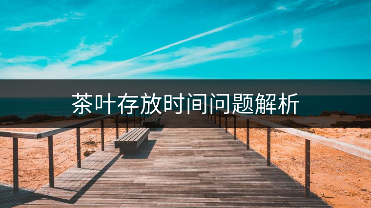 茶葉存放時(shí)間問(wèn)題解析