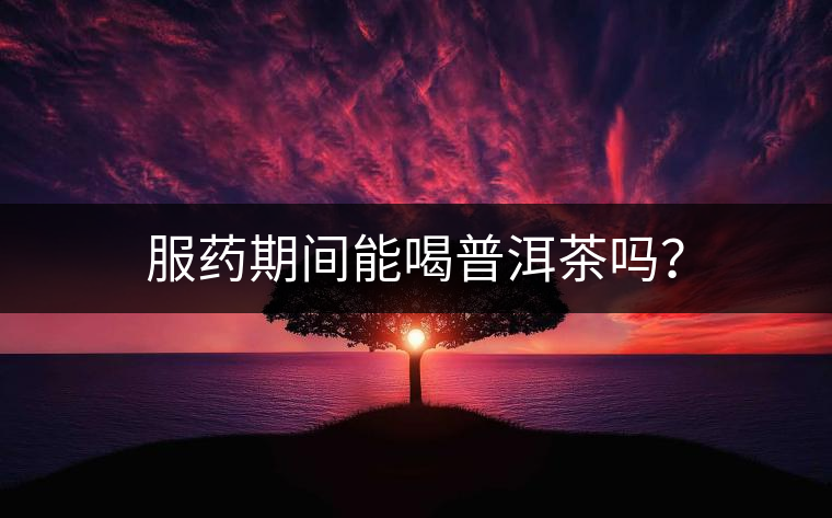 服藥期間能喝普洱茶嗎？