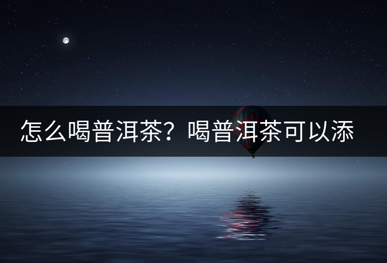 怎么喝普洱茶？喝普洱茶可以添加那些調(diào)料呢？
