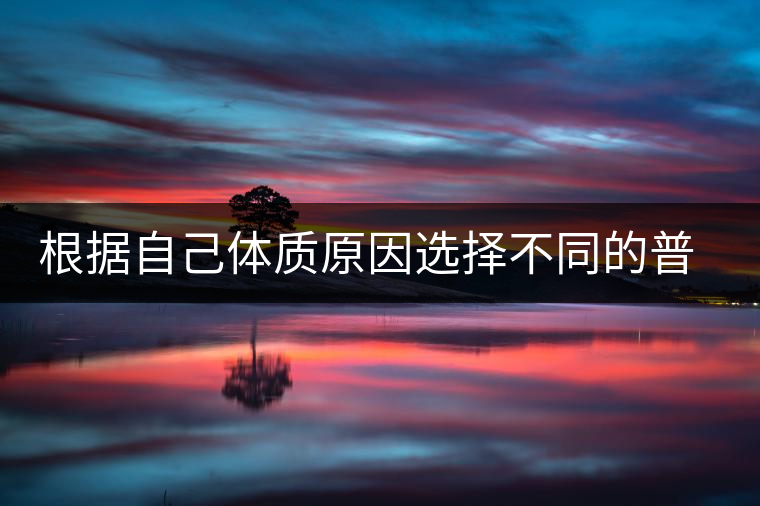 根據(jù)自己體質(zhì)原因選擇不同的普洱茶喝