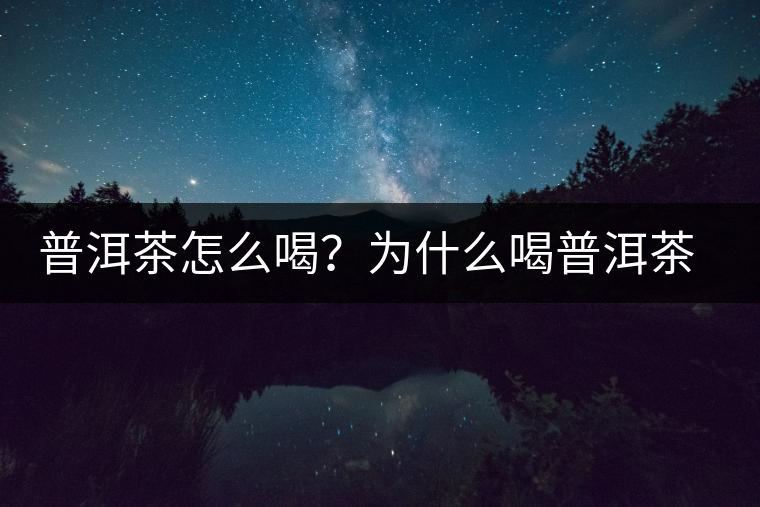 普洱茶怎么喝？為什么喝普洱茶后身體會(huì)發(fā)熱甚至出汗？