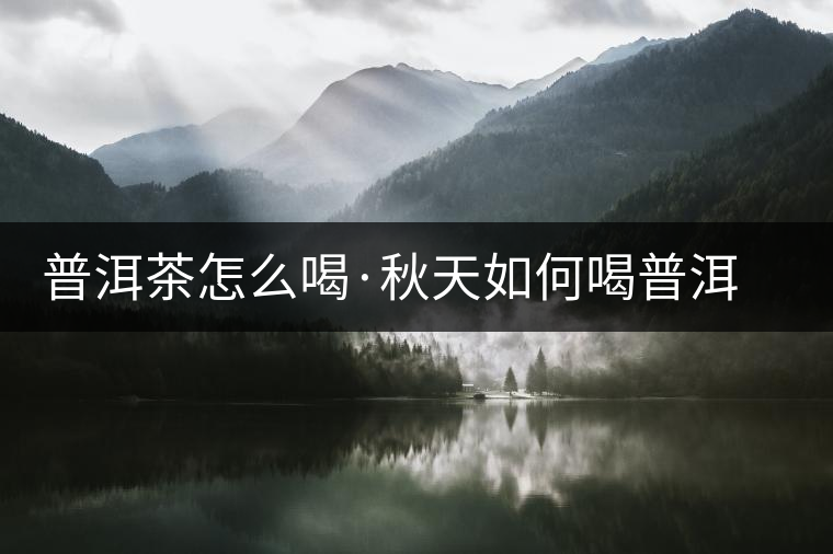 普洱茶怎么喝·秋天如何喝普洱茶好