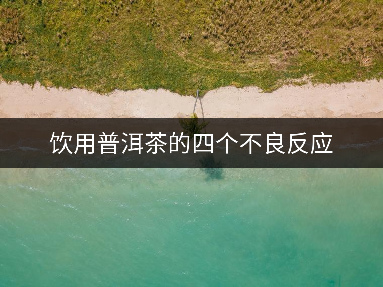 飲用普洱茶的四個(gè)不良反應(yīng)