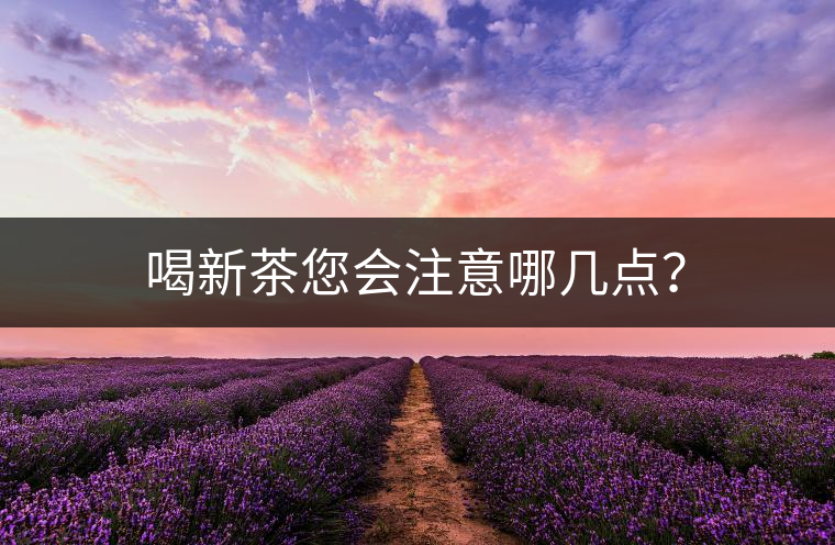 喝新茶您會(huì)注意哪幾點(diǎn)？