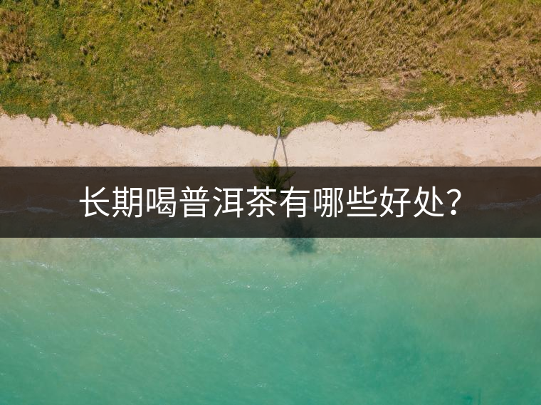 長期喝普洱茶有哪些好處？