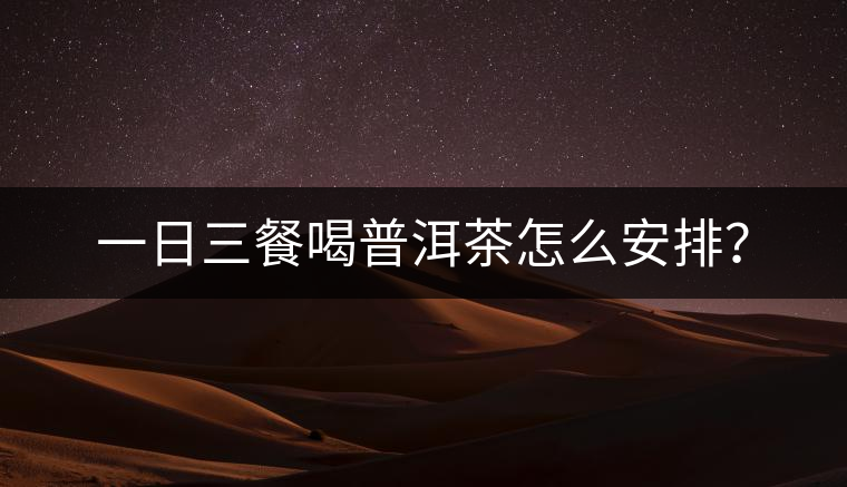 一日三餐喝普洱茶怎么安排？