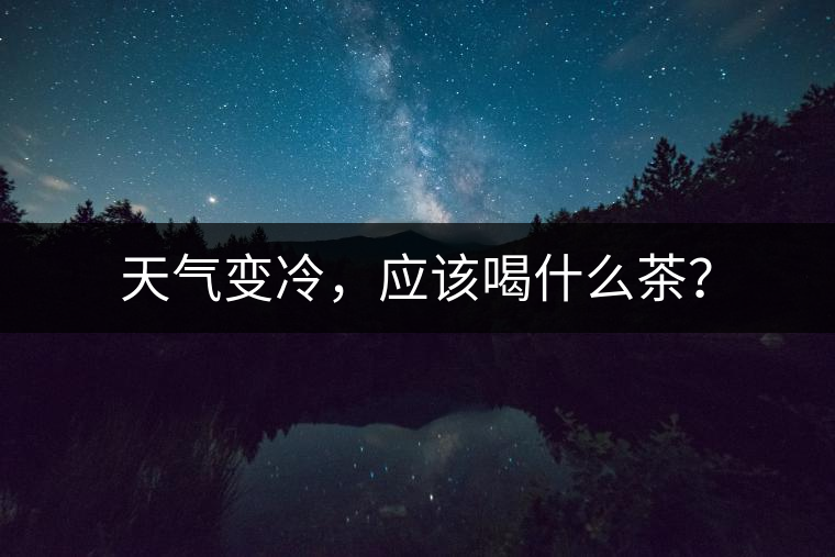 天氣變冷，應該喝什么茶？