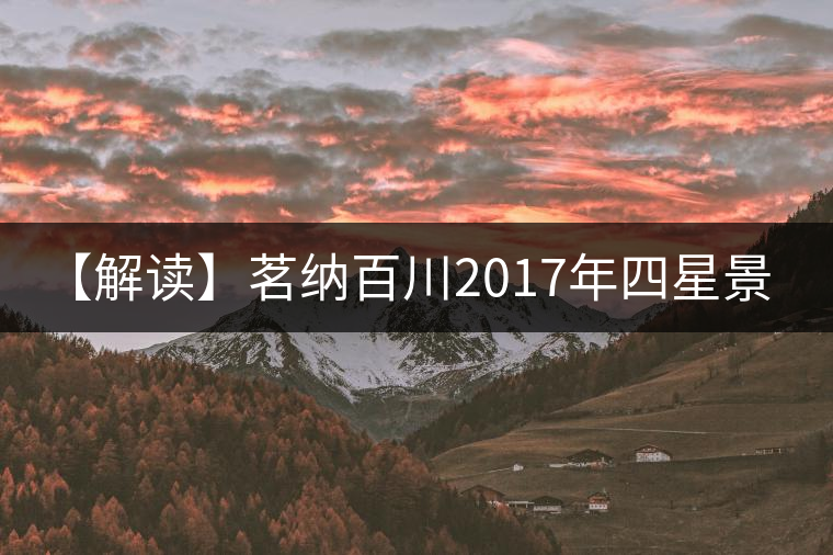【解讀】茗納百川2017年四星景邁（生）