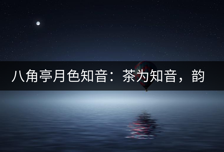 八角亭月色知音：茶為知音，韻味無窮