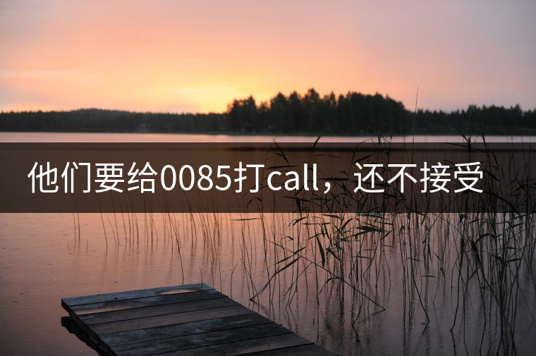 他們要給0085打call，還不接受反駁！