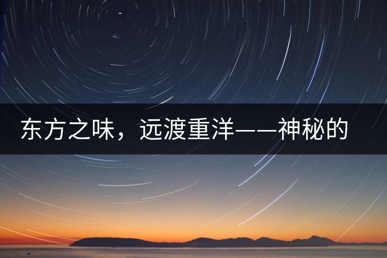 東方之味，遠(yuǎn)渡重洋——神秘的東方淳，原來是最珍貴的普洱茶！