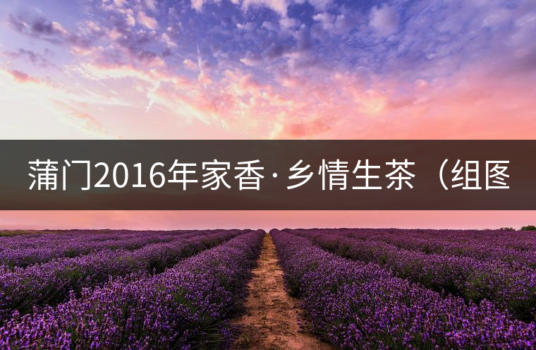 蒲門2016年家香·鄉(xiāng)情生茶（組圖）