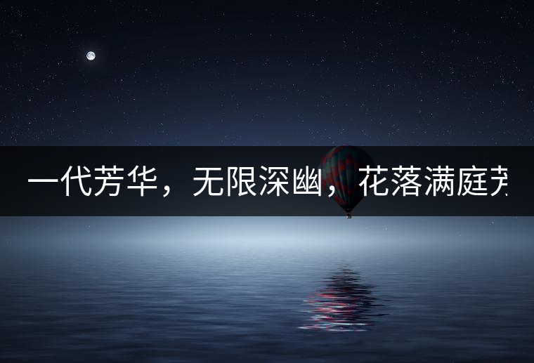 一代芳華，無限深幽，花落滿庭芳！