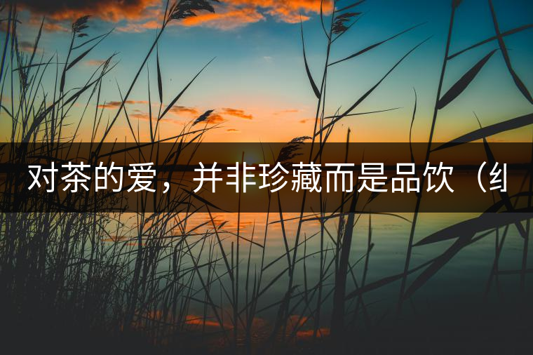 對(duì)茶的愛，并非珍藏而是品飲（組圖）