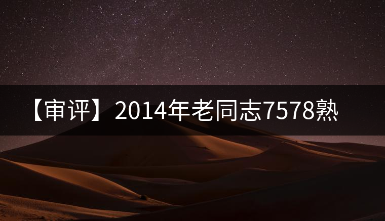 【審評(píng)】2014年老同志7578熟茶