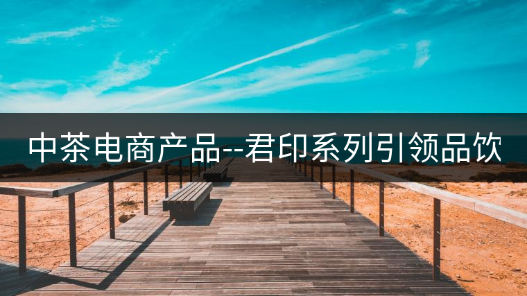 中茶電商產(chǎn)品--君印系列引領(lǐng)品飲風(fēng)潮！