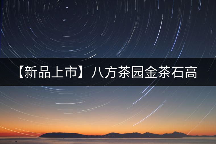 【新品上市】八方茶園金茶石高端熟茶凝結(jié)的精華 【新品上市】八方茶園金茶石高端熟茶凝結(jié)的精華