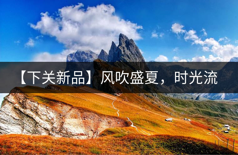 【下關(guān)新品】風(fēng)吹盛夏，時(shí)光流連，守念陳香的你