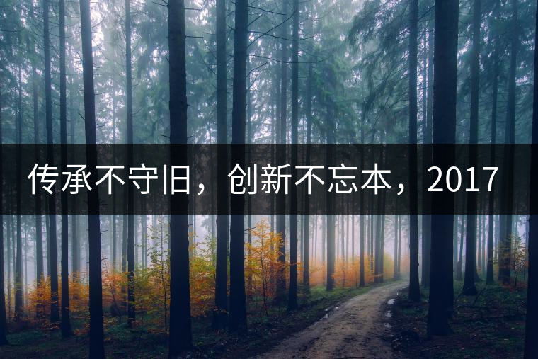 傳承不守舊，創(chuàng)新不忘本，2017年書劍號重磅來襲！
