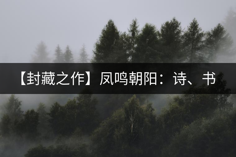 【封藏之作】鳳鳴朝陽(yáng)：詩(shī)、書(shū)、畫(huà)、印一個(gè)都不少