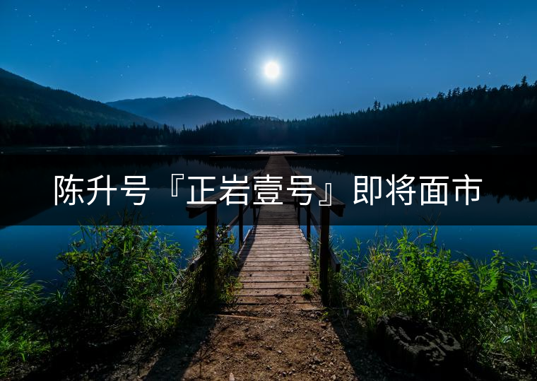 陳升號『正巖壹號』即將面市