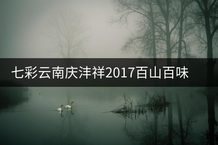 七彩云南慶灃祥2017百山百味春古茶，好味如期呈奉