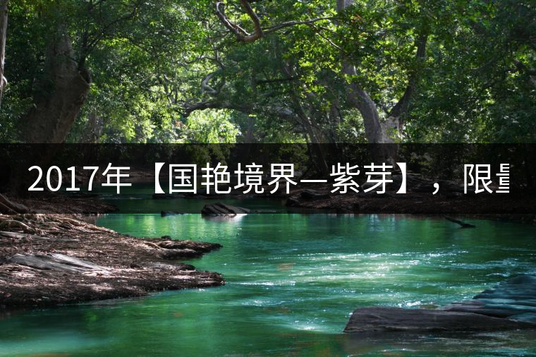 2017年【國艷境界—紫芽】，限量2017餅榮耀上市！