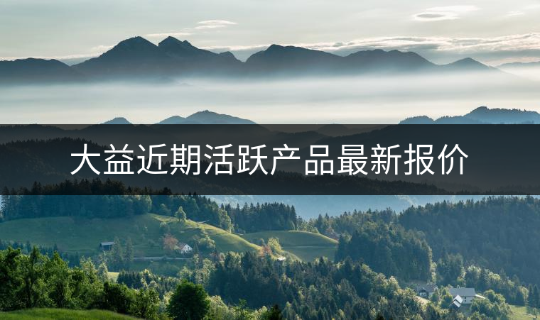 大益近期活躍產(chǎn)品最新報(bào)價(jià) 大益近期活躍產(chǎn)品最新報(bào)價(jià)