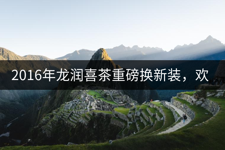 2016年龍潤喜茶重磅換新裝，歡喜上市！