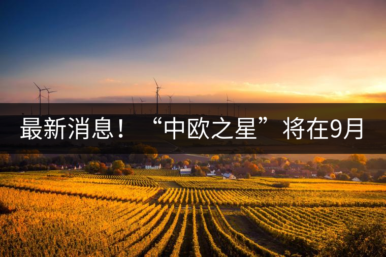 最新消息！“中歐之星”將在9月20日隆重上市