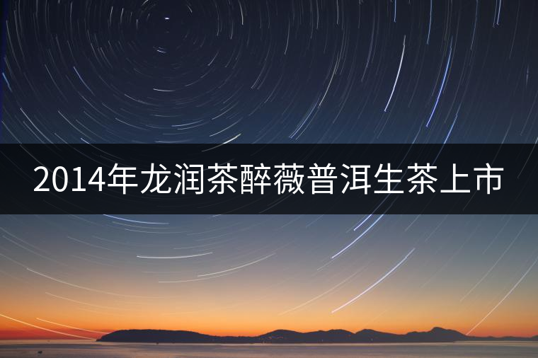 2014年龍潤(rùn)茶醉薇普洱生茶上市